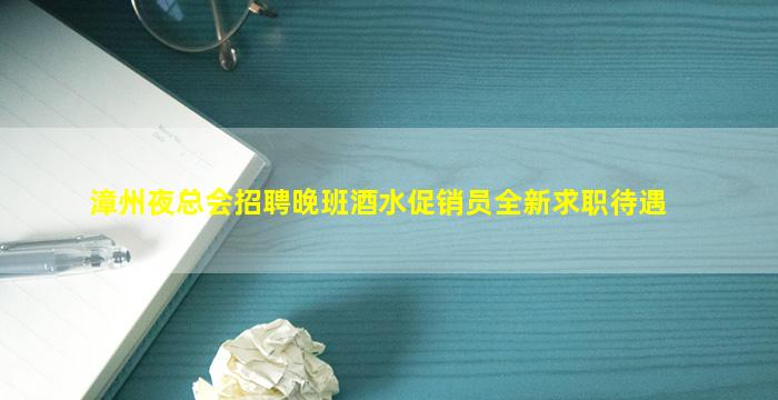 漳州夜总会招聘晚班酒水促销员全新求职待遇
